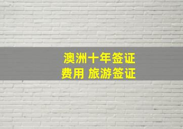 澳洲十年签证费用 旅游签证